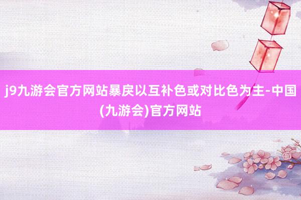 j9九游会官方网站暴戾以互补色或对比色为主-中国(九游会)官方网站