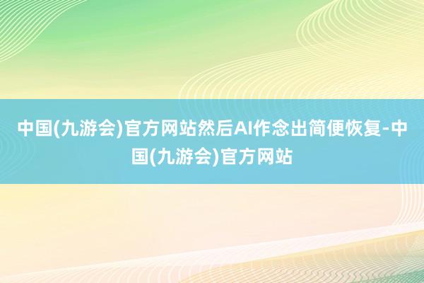 中国(九游会)官方网站然后AI作念出简便恢复-中国(九游会)官方网站