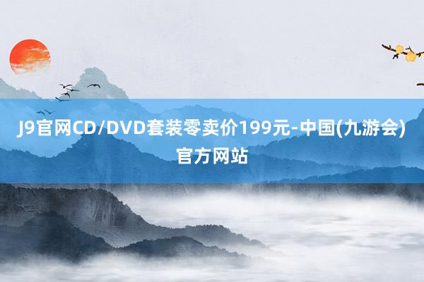 J9官网CD/DVD套装零卖价199元-中国(九游会)官方网站