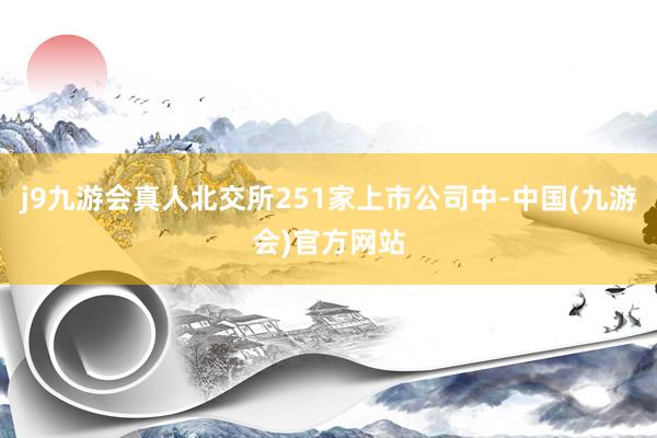 j9九游会真人北交所251家上市公司中-中国(九游会)官方网站