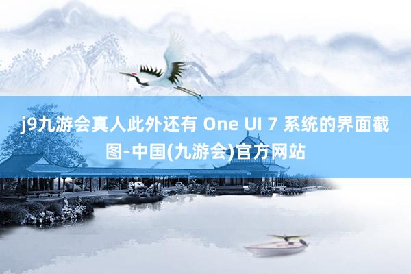 j9九游会真人此外还有 One UI 7 系统的界面截图-中国(九游会)官方网站