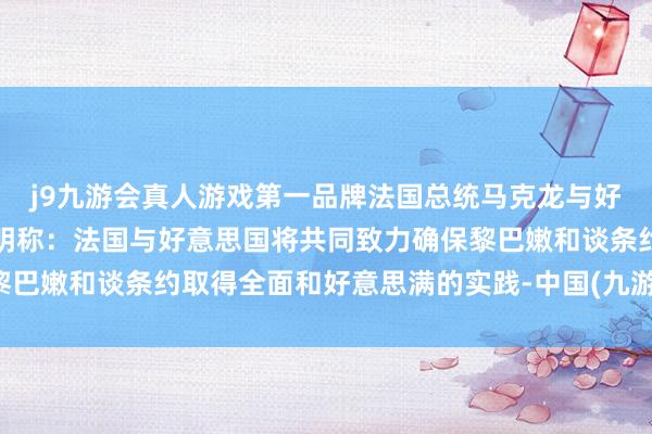 j9九游会真人游戏第一品牌法国总统马克龙与好意思国总统拜登麇集声明称：法国与好意思国将共同致力确保黎巴嫩和谈条约取得全面和好意思满的实践-中国(九游会)官方网站